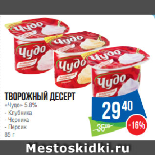 Акция - Творожный десерт «Чудо» 5.8% Клубника/ Черника/ Персик