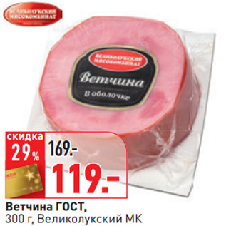 Акция - Ветчина ГОСТ, 300 г, Великолукский МК