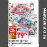 Магазин:Окей,Скидка:Вареники Братцы
с творогом/c вишней,