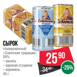 Акция - Сырок глазированный «Советские традиции» 26% – ваниль – вареная сгущенка – карамель 45 г