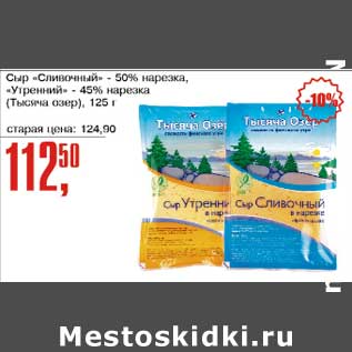 Акция - Сыр "Сливочный" 50% нарезка, "Утренний" 45% нарезка (Тысяча озер)