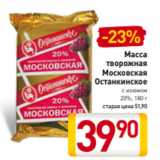 Билла Акции - Масса
творожная
Московская
Останкинское с изюмом
20%, 180 г