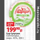 Виктория Акции - Сыр Сулугуни
Свитлогорье,
жирн. 45%, 300 г 
