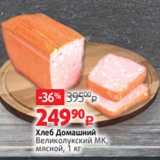 Виктория Акции - Хлеб Домашний
Великолукский МК,
мясной, 1 кг