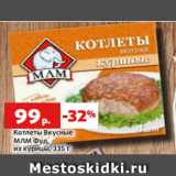 Магазин:Виктория,Скидка:Котлеты Вкусные
Млм Фуд,
из курицы, 335 г