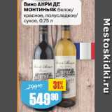 Магазин:Авоська,Скидка:Вино АНРИ ДЕ
МОНТИНЬЯК белое/
красное, полусладкое/
сухое