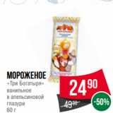 Магазин:Spar,Скидка:Мороженое
«Три Богатыря»
ванильное
в апельсиновой
глазури
60 г
