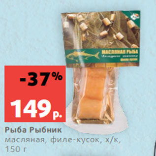 Акция - Рыба Рыбник масляная, филе-кусок, х/к, 150 г