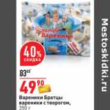 Магазин:Окей,Скидка:Вареники Братцы
вареники с творогом