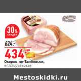 Магазин:Окей,Скидка:Окорок по-Тамбовски,
кг, Егорьевская