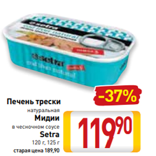 Акция - Печень трески натуральная Мидии в чесночном соусе Setra 120 г, 125 г