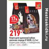 Магазин:Окей,Скидка:Корм для щенков / собак мелких пород О`КЕЙ 2,2 кг  - 219,00 руб / Корм для собак с говядиной 2,5 кг - 224,00 руб 