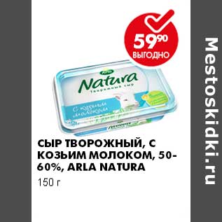 Акция - СЫР ТВОРОЖНЫЙ, С КОЗЬИМ МОЛОКОМ, 50-60%, ARLA NATURA