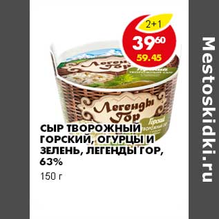 Акция - СЫР ТВОРОЖНЫЙ ГОРСКИЙ, ОГУРЦЫ И ЗЕЛЕНЬ, ЛЕГЕНДЫ ГОР, 63%