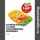 Магазин:Пятёрочка,Скидка:КОТЛЕТЫ КУРИНЫЕ, ОСОБЫЕ, ОХЛАЖДЕННЫЕ, ПЕТЕЛИНКА 