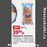 Магазин:Виктория,Скидка:Мороженое 48 копеек
пломбир, в вафельном
стаканчике, хрустящие
хлопья, соленый арахис,
170 г