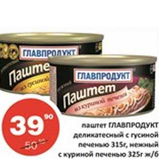 Акция - Паштет Главпродукт деликатесный с гусиной печенью 315 г/нежный с куриной печенью 325 г
