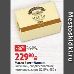 Акция - Масло Брест-Литовск Савушкин, сладкосливочное, несоленое, жирн. 82.5%, 450 г