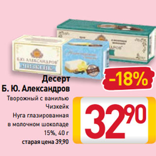 Акция - Десерт Б. Ю. Александров Творожный с ванилью, Чизкейк, Нуга глазированная в молочном шоколаде 15%