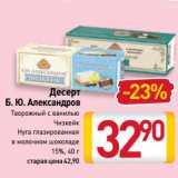 Билла Акции - Десерт
Б. Ю. Александров
Творожный с ванилью, Чизкейк, 
Нуга глазированная
в молочном шоколаде
15%