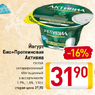 Акция - Йогурт Био+Протеиновая Активиа густой сепарированный обогащенный в ассортименте 1,5%-1,8%