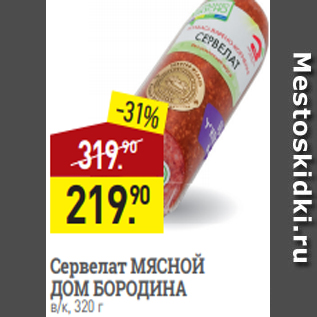 Акция - Сервелат МЯСНОЙ ДОМ БОРОДИНА в/к, 320 г