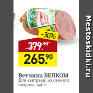 Акция - Ветчина ВЕЛКОМ Для завтрака, из свиного окорока, 440 г