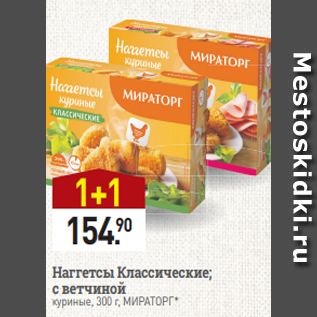 Акция - Наггетсы Классические; с ветчиной куриные, 300 г, МИРАТОРГ*