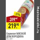 Мираторг Акции - Сервелат МЯСНОЙ
ДОМ БОРОДИНА
в/к, 320 г