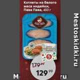 Магазин:Пятёрочка,Скидка:Котлеты из белого мяса индейки, Пава Пава